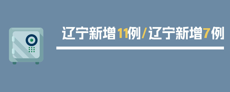辽宁新增11例/辽宁新增7例