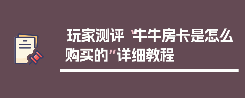 玩家测评“牛牛房卡是怎么购买的”详细教程