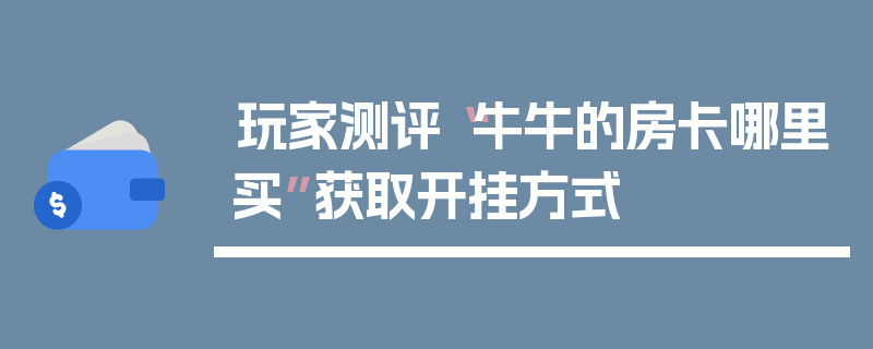 玩家测评“牛牛的房卡哪里买”获取开挂方式