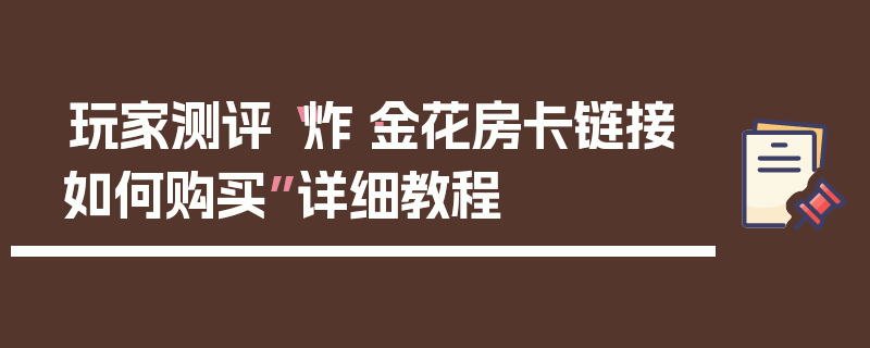 玩家测评“炸·金花房卡链接如何购买”详细教程