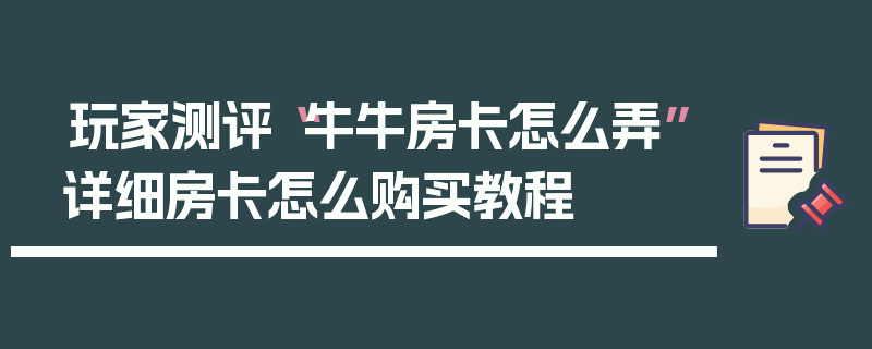 玩家测评“牛牛房卡怎么弄”详细房卡怎么购买教程