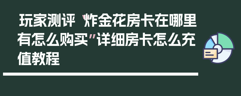 玩家测评“炸金花房卡在哪里有怎么购买”详细房卡怎么充值教程