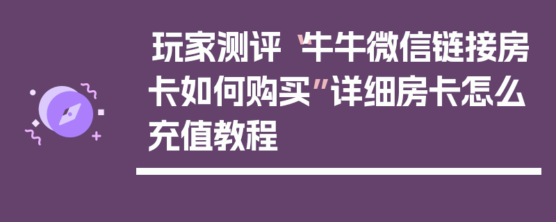 玩家测评“牛牛微信链接房卡如何购买”详细房卡怎么充值教程