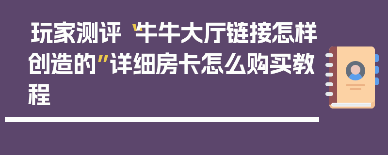 玩家测评“牛牛大厅链接怎样创造的”详细房卡怎么购买教程