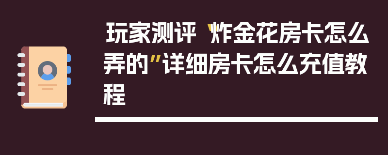 玩家测评“炸金花房卡怎么弄的”详细房卡怎么充值教程