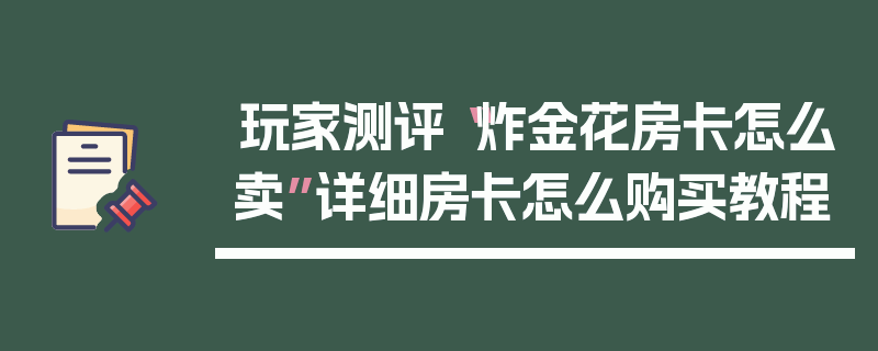 玩家测评“炸金花房卡怎么卖”详细房卡怎么购买教程