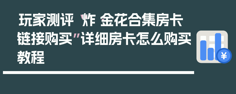 玩家测评“炸·金花合集房卡链接购买”详细房卡怎么购买教程