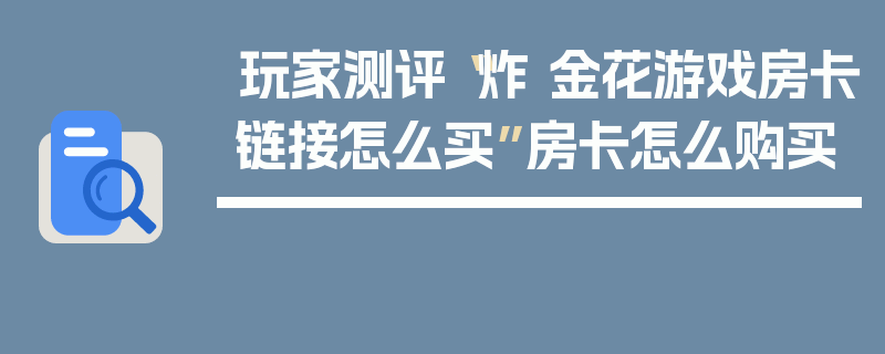 玩家测评“炸 金花游戏房卡链接怎么买”房卡怎么购买