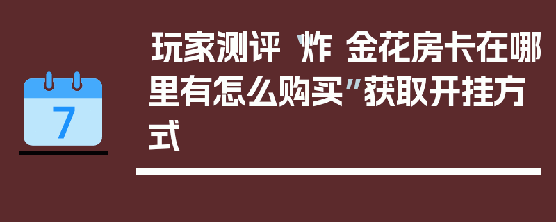 玩家测评“炸 金花房卡在哪里有怎么购买”获取开挂方式