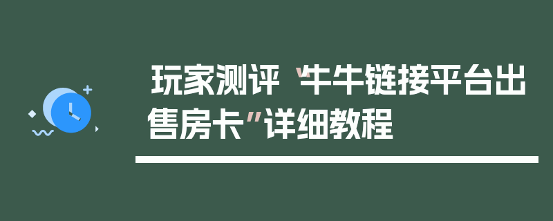 玩家测评“牛牛链接平台出售房卡”详细教程