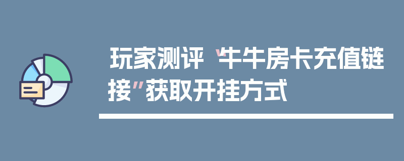 玩家测评“牛牛房卡充值链接”获取开挂方式