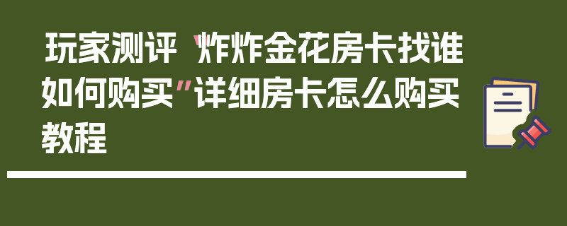 玩家测评“炸炸金花房卡找谁如何购买”详细房卡怎么购买教程