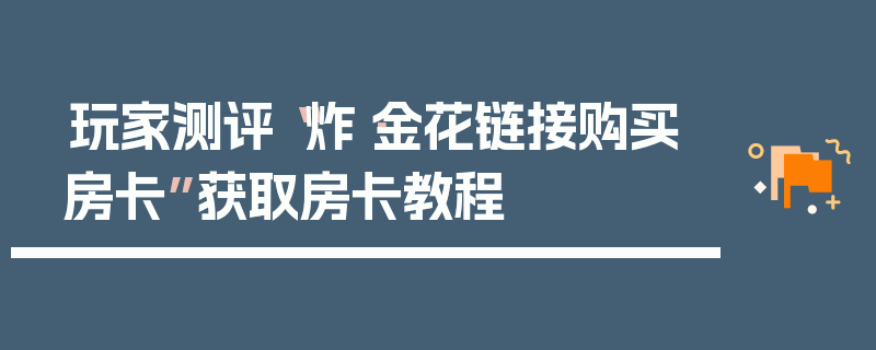玩家测评“炸·金花链接购买房卡”获取房卡教程
