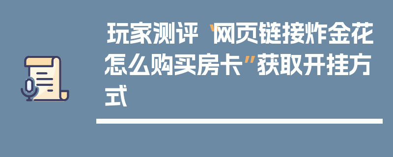 玩家测评“网页链接炸金花怎么购买房卡”获取开挂方式