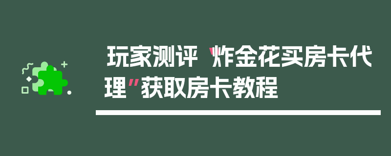 玩家测评“炸金花买房卡代理”获取房卡教程