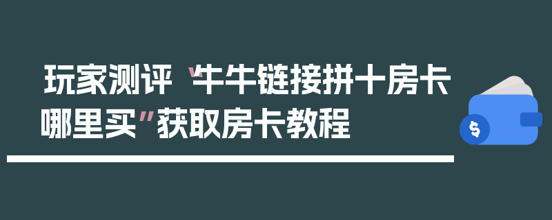 玩家测评“牛牛链接拼十房卡哪里买”获取房卡教程