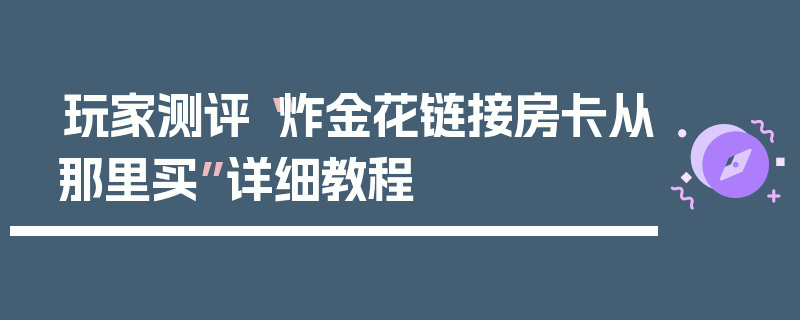 玩家测评“炸金花链接房卡从那里买”详细教程