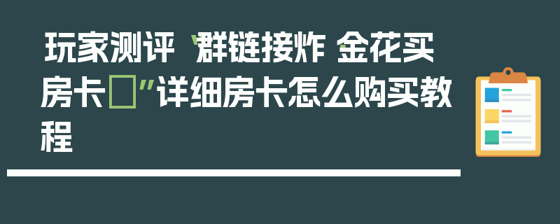 玩家测评“群链接炸·金花买房卡	”详细房卡怎么购买教程