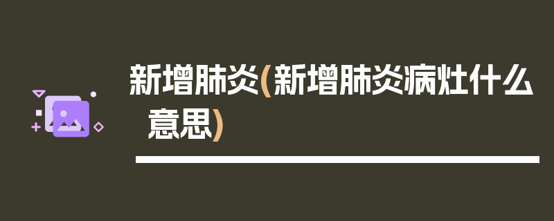 新增肺炎(新增肺炎病灶什么意思)