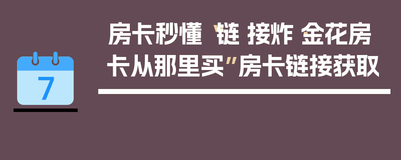 房卡秒懂“链·接炸·金花房卡从那里买”房卡链接获取