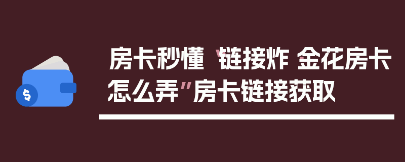 房卡秒懂“链接炸·金花房卡怎么弄”房卡链接获取