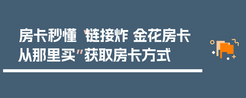 房卡秒懂“链接炸·金花房卡从那里买”获取房卡方式