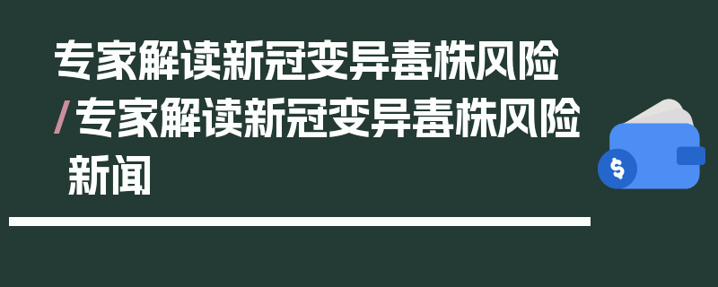 专家解读新冠变异毒株风险/专家解读新冠变异毒株风险 新闻