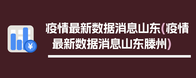 疫情最新数据消息山东(疫情最新数据消息山东滕州)