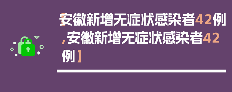 【安徽新增无症状感染者42例,安徽新增无症状感染者42例】