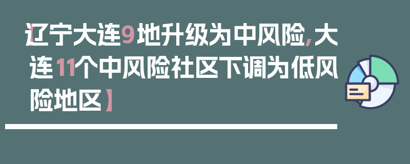 【辽宁大连9地升级为中风险,大连11个中风险社区下调为低风险地区】