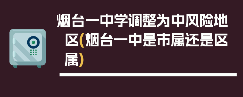 烟台一中学调整为中风险地区(烟台一中是市属还是区属)