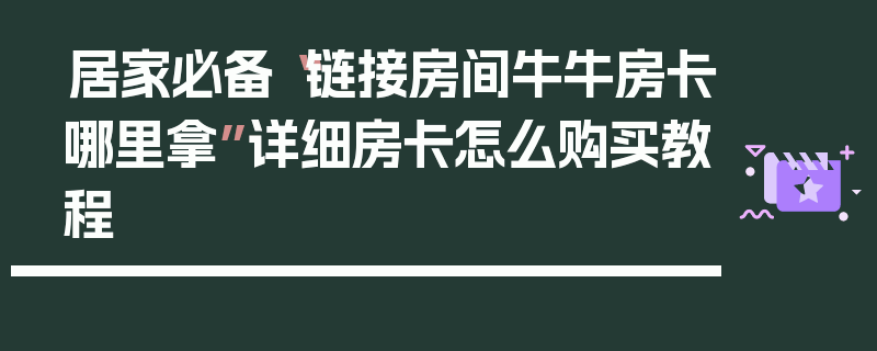 居家必备“链接房间牛牛房卡哪里拿”详细房卡怎么购买教程