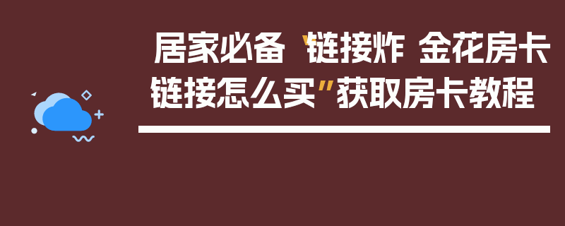 居家必备“链接炸 金花房卡链接怎么买”获取房卡教程