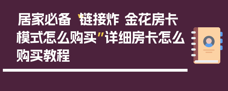 居家必备“链接炸 金花房卡模式怎么购买”详细房卡怎么购买教程