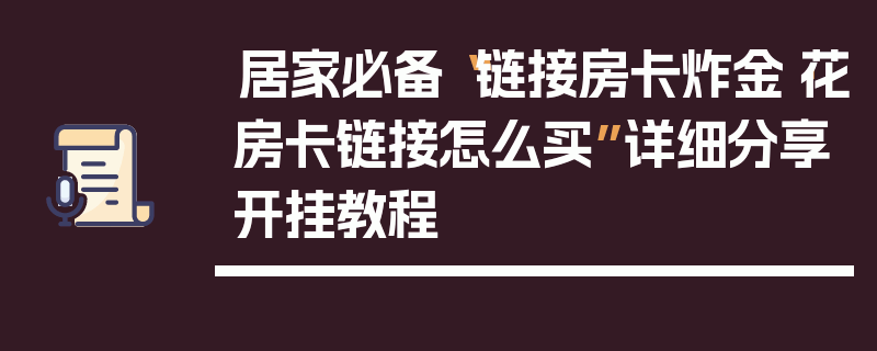居家必备“链接房卡炸金·花房卡链接怎么买”详细分享开挂教程