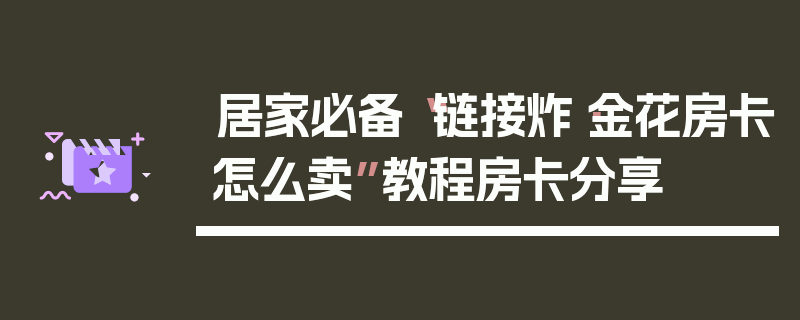 居家必备“链接炸·金花房卡怎么卖”教程房卡分享