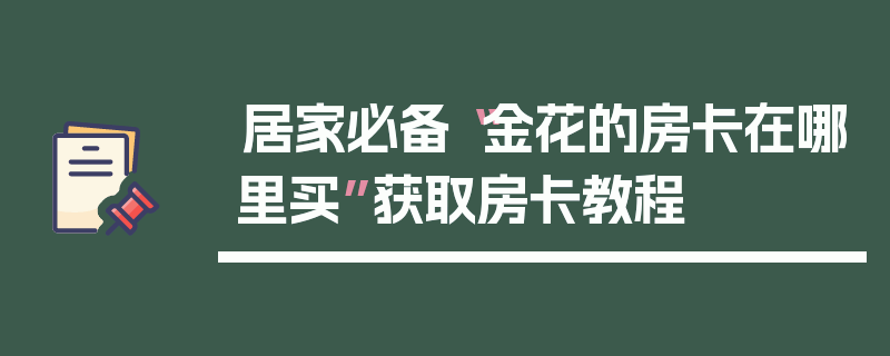 居家必备“金花的房卡在哪里买”获取房卡教程