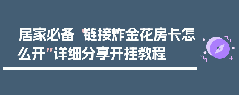 居家必备“链接炸金花房卡怎么开”详细分享开挂教程