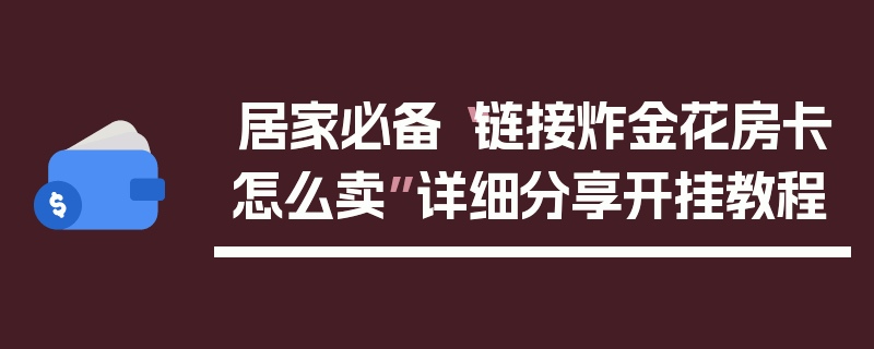 居家必备“链接炸金花房卡怎么卖”详细分享开挂教程