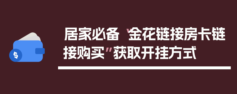 居家必备“金花链接房卡链接购买”获取开挂方式