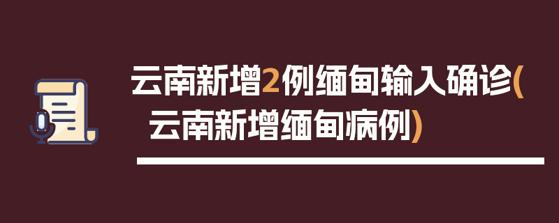 云南新增2例缅甸输入确诊(云南新增缅甸病例)