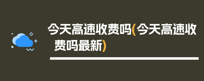 今天高速收费吗(今天高速收费吗最新)