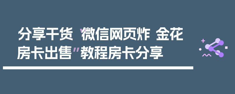 分享干货“微信网页炸 金花房卡出售”教程房卡分享