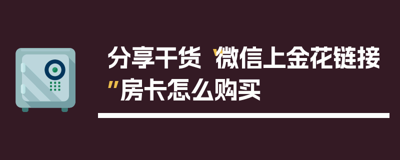 分享干货“微信上金花链接”房卡怎么购买