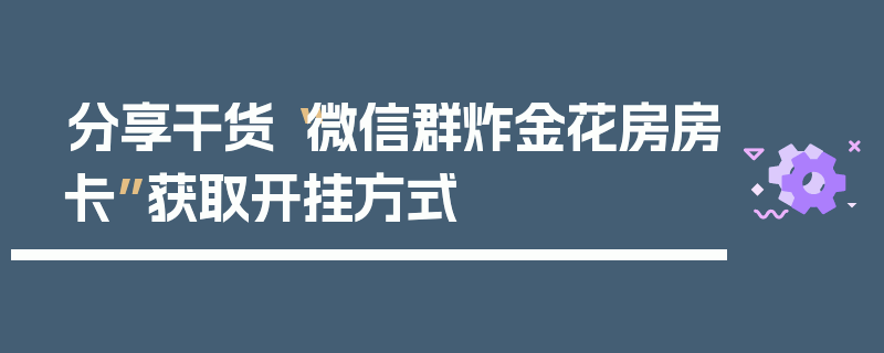 分享干货“微信群炸金花房房卡”获取开挂方式