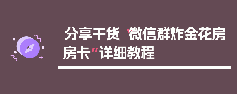 分享干货“微信群炸金花房房卡”详细教程
