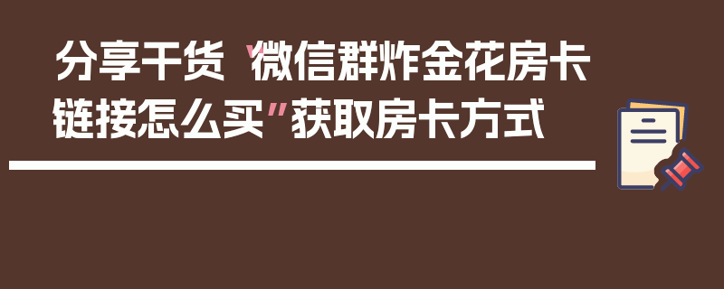 分享干货“微信群炸金花房卡链接怎么买”获取房卡方式