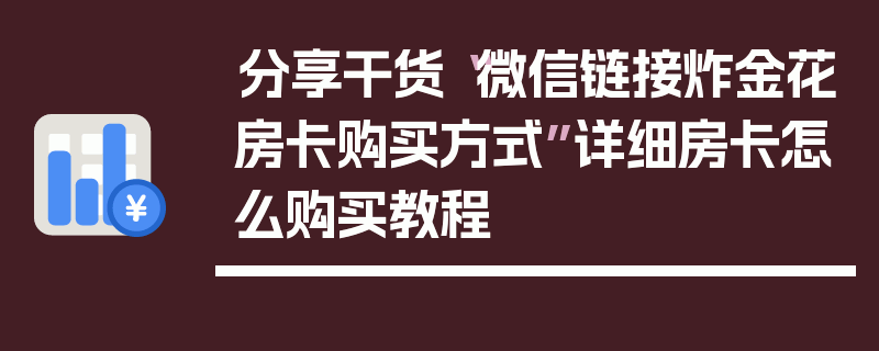 分享干货“微信链接炸金花房卡购买方式”详细房卡怎么购买教程
