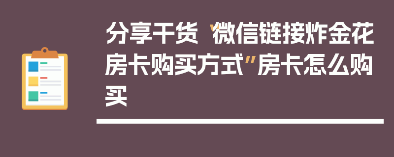 分享干货“微信链接炸金花房卡购买方式”房卡怎么购买
