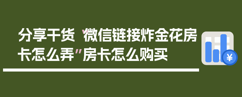 分享干货“微信链接炸金花房卡怎么弄”房卡怎么购买